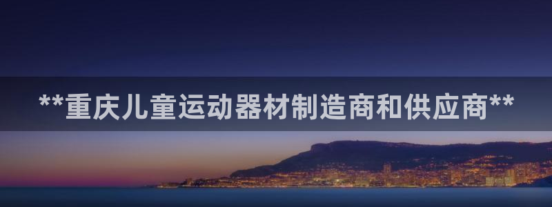 意昂平台体育：**重庆儿童运动器材制造商和供应商**