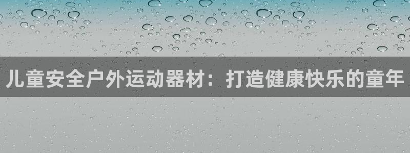 意昂体育3娱乐：儿童安全户外运动器材：打造健康快乐的