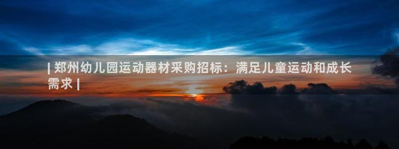 意昂3娱乐平台：| 郑州幼儿园运动器材采购招标：满足