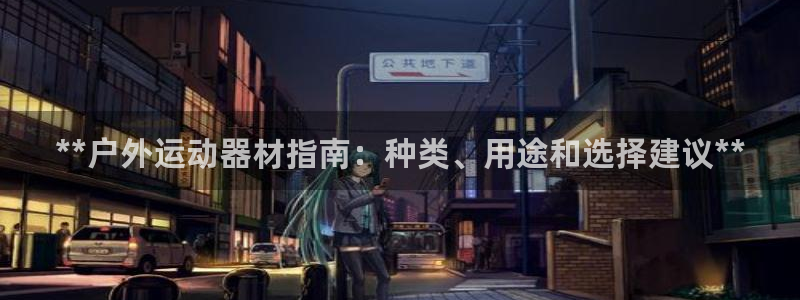 意昂体育3平台是正规平台吗安全吗：**户外运动器材指南：种类