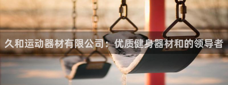 意昂体育3平台注册：久和运动器材有限公司：优质健身器
